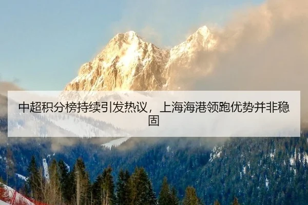 中超积分榜持续引发热议，上海海港领跑优势并非稳固